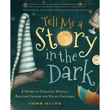 Tell Me a Story in the Dark | A Guide to Creating Magical Bedtime Stories for Young Children | John Olive